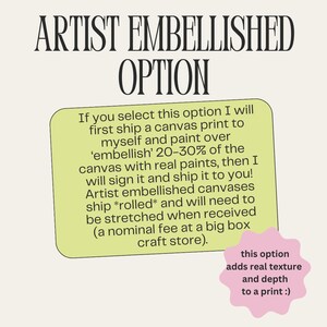 May include: A yellow and green text box with the words "ARTIST EMBELLISHED OPTION" in large black letters. The text box contains information about an option to have a canvas print embellished with real paint. The text box also includes the text "this option adds real texture and depth to a print :)" in a pink circle.