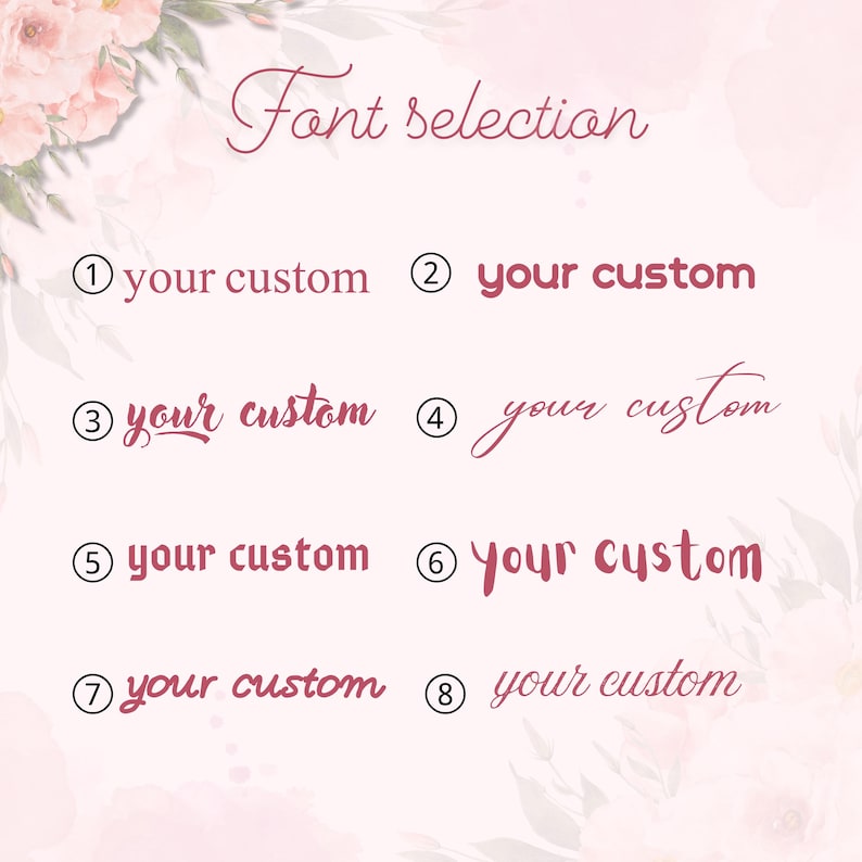May include: A graphic displaying eight font options labeled with numbers and the text "your custom." The words "Font selection" are at the top. The fonts are in a variety of styles and colors, with a floral background.