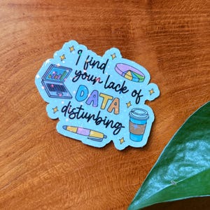May include: A light blue sticker with the phrase "I find your lack of DATA disturbing" in colorful text. The sticker features illustrations of a laptop, pie chart, pen, and coffee cup, all with a data-driven theme.