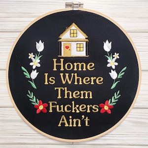 Home is Where Them Fuckers Ain't Embroidered Hoop Art, Unique Art, Wall Hanging, Wall Decor, Housewarming Gift, Home Decor Gift, House Gift