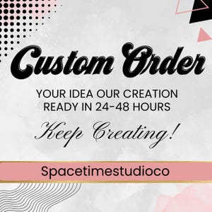 May include: A graphic with the words "Custom Order" in a bold, black script. Below, it reads "Your Idea Our Creation Ready in 24-48 Hours." The phrase "Keep Creating!" is also present, along with the business name.