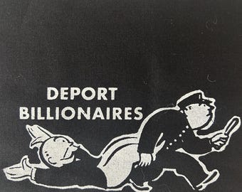 May include: Black fabric with the words "DEPORT BILLIONAIRES" above a graphic of a police officer chasing a Monopoly man. The graphic is in white, and the fabric has a rough, textured appearance.