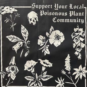 May include: Black and white graphic featuring various plant illustrations and a skull. The text reads "Support Your Local Poisonous Plant Community" in a gothic font. The design is framed by a white border.