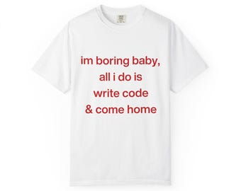 Ik verveel me schat, ik schrijf alleen maar code en kom thuis Uniseks T-shirt | Liefhebbers van Tech Bro-kleding, kunstmatige intelligentie en code