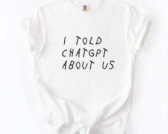 I Told ChatGPT About Us T-Shirt | AI Gift, Coding Humor