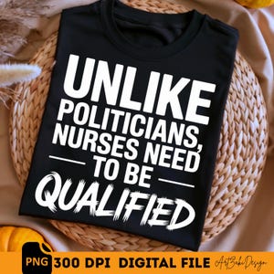 Puede incluir: Camiseta negra con texto blanco: "UNLIKE POLITICIANS, NURSES NEED TO BE QUALIFIED". La camiseta se muestra sobre una superficie tejida. La parte inferior de la imagen incluye "PNG 300 DPI DIGITAL FILE" y la firma de un artista.