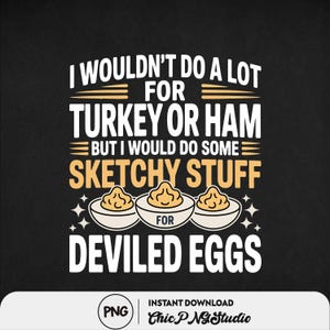 May include: Black graphic design with the text "I WOULDN'T DO A LOT FOR TURKEY OR HAM BUT I WOULD DO SOME SKETCHY STUFF FOR DEVILED EGGS." The design includes illustrations of deviled eggs and stars. The bottom right corner has the text "Chic PNG Studio".