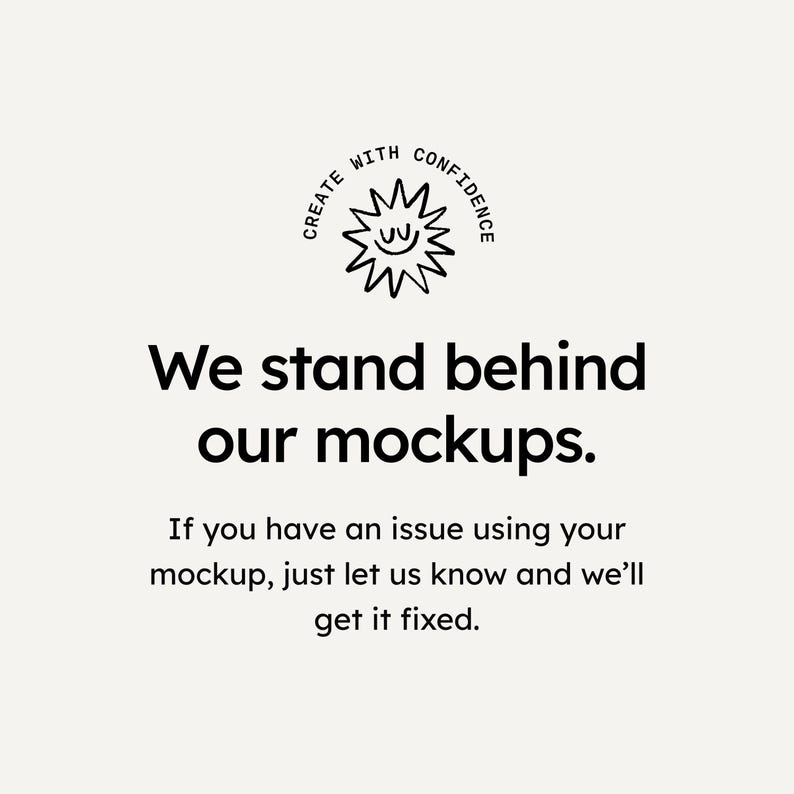 May include: A cream-coloured graphic with the text "CREATE WITH CONFIDENCE" around a sun-like design. Below, the text reads "We stand behind our mockups." and "If you have an issue using your mockup, just let us know and we'll get it fixed."