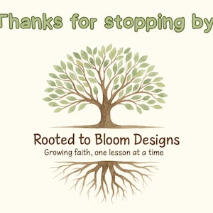 May include: A watercolor illustration features a tree with green leaves and brown trunk and roots. The text "Thanks for stopping by!" is at the top, with "Rooted to Bloom Designs" and "Growing faith, one lesson at a time" below the tree.