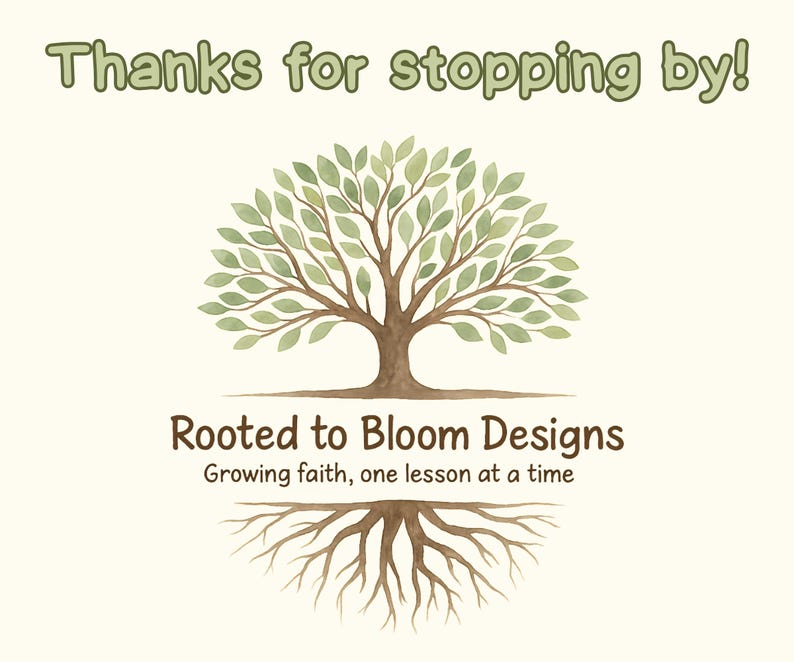 May include: A watercolor illustration features a tree with green leaves and brown trunk and roots. The text "Thanks for stopping by!" is at the top, with "Rooted to Bloom Designs" and "Growing faith, one lesson at a time" below the tree.