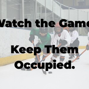 May include: Image of a hockey game in progress. Players in helmets and jerseys are on the ice with hockey sticks. Text overlay reads: "Watch the Game. Keep Them Occupied."