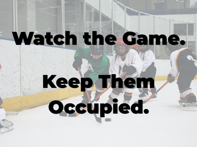 May include: Image of a hockey game in progress. Players in helmets and jerseys are on the ice with hockey sticks. Text overlay reads: "Watch the Game. Keep Them Occupied."