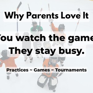 May include: Image features hockey players on an ice rink, with text overlayed. The text reads "Why Parents Love It," "You watch the game. They stay busy." and "Practices ~ Games ~ Tournaments."