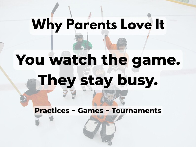 May include: Image features hockey players on an ice rink, with text overlayed. The text reads "Why Parents Love It," "You watch the game. They stay busy." and "Practices ~ Games ~ Tournaments."