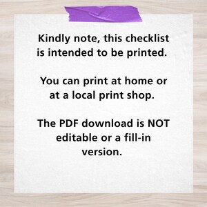 May include: A white paper checklist with text, held in place by a purple piece of tape. The text reads: "Kindly note, this checklist is intended to be printed. You can print at home or at a local print shop. The PDF download is NOT editable or a fill-in version."