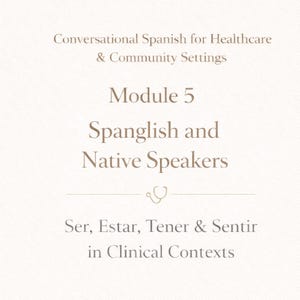May include: A beige graphic with text in brown font. The text reads "Conversational Spanish for Healthcare & Community Settings," "Module 5," "Spanglish and Native Speakers," and "Ser, Estar, Tener & Sentir in Clinical Contexts."