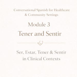 May include: Cream-colored graphic with text in a serif font. The text reads "Conversational Spanish for Healthcare & Community Settings," "Module 3 Tener and Sentir," and "Ser, Estar, Tener & Sentir in Clinical Contexts."