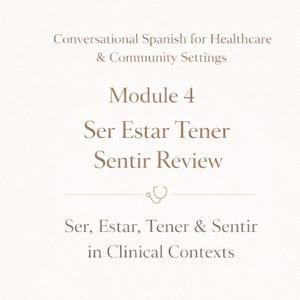 May include: A cream-colored graphic with text in a serif font. The text reads "Conversational Spanish for Healthcare & Community Settings," "Module 4," "Ser Estar Tener Sentir Review," and "Ser, Estar, Tener & Sentir in Clinical Contexts."
