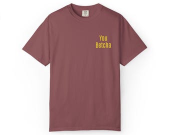 You Betcha MN T-Shirt: Garment-Dyed Cotton Unisex Tee