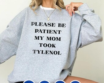 Please be patient my mom took Tylenol Sweatshirt - Funny mom Sweatshirt ,  Autism awareness , Humor Quote shirt , Nursing Mom life shirt