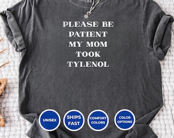 Please be patient my mom took Tylenol - Tylenol Joke Tee , Unisex Humor Shirt , Autism Awareness , comfort colors t-shirt , Funny mom shirt
