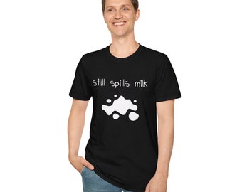 Still Spills Milk Unisex Mens/Womens Softstyle T-Shirt - 5 Colors - FREE SHIPPING