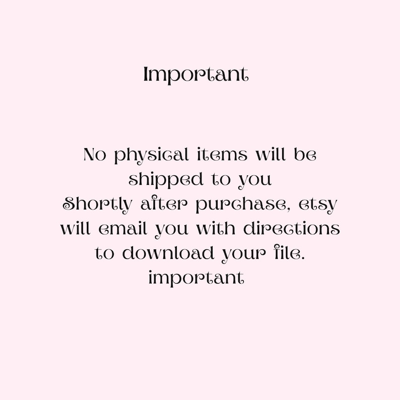 May include: A light pink background with the word "Important" in a decorative font at the top. Below, text states that no physical items will be shipped and that Etsy will email directions to download the file. The word "important" is at the bottom.