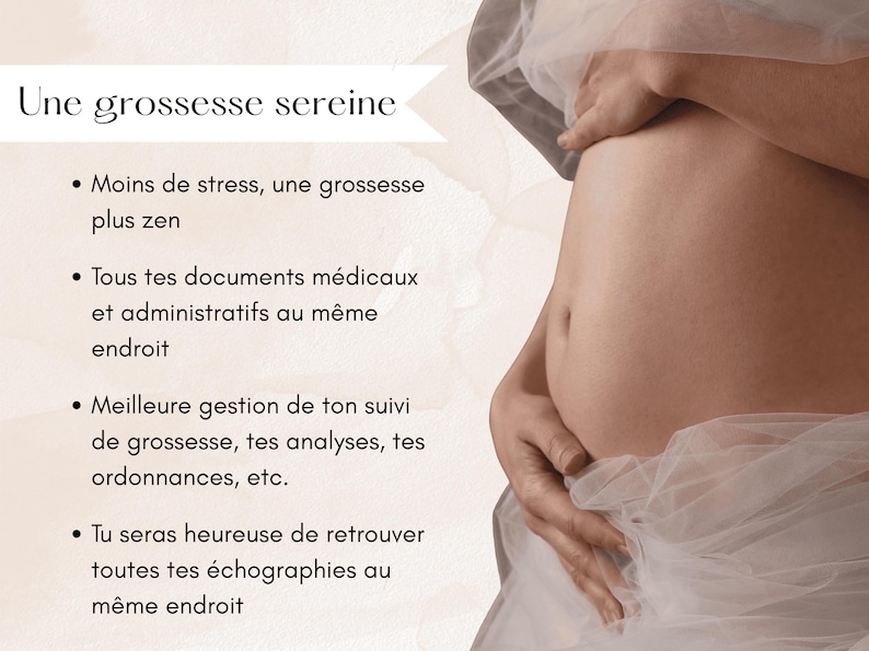May include: Image of a pregnant person's abdomen, with a hand gently cradling the belly. The text "Une grossesse sereine" is at the top, with bullet points below listing benefits like reduced stress and organized medical documents.