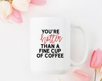You're Hotter Than A Fine Cup of Coffee Valentines Day Mug Gift For Her Punny Coffee Mug Gift For Spouse Flirty Coffee Lover Mug Gift