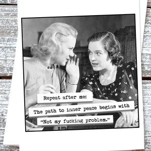 May include: Black and white photo of two women whispering to each other. The text reads "Repeat after me: The path to inner peace begins with "Not my fucking problem."