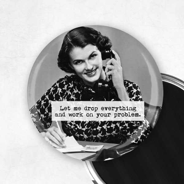 Let me drop everything and work on your problem.  Sarcastic Magnet/ Funny Magnet/ Girlfriend Gift /  3" Mylar Magnet Pin Mirror