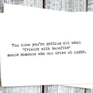 May include: A white card with black text that reads: "You know you're getting old when "friends with benefits" means someone who can drive at night."