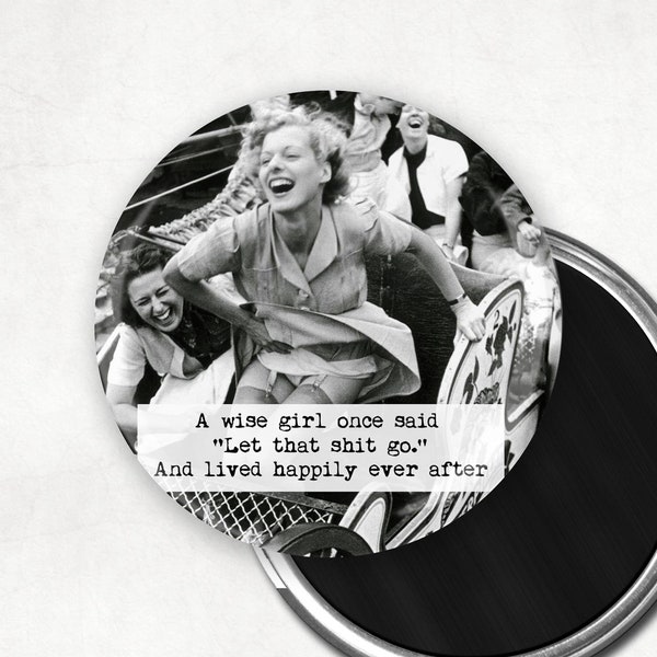 A wise girl once said: Let that shit go, and lived happily ever after. Funny Magnet / BFF Gift / Girlfriend Gift /3" Mylar Magnet Pin Mirror