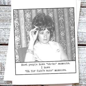 May include: A black and white photo of a woman with a cigarette in her hand. The text below the photo reads: "Most people have "ah-ha" moments. I have "Oh for fuck's sake" moments."
