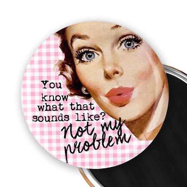 Funny Sarcastic Refrigerator Magnet Gift for Her You know what that sounds like? Not my problem.