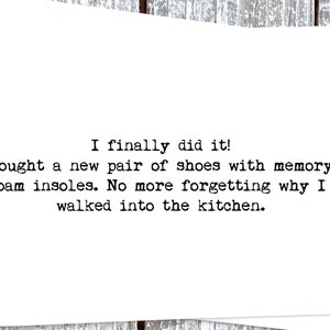 May include: A white card with black text that reads: "I finally did it! Bought a new pair of shoes with memory foam insoles. No more forgetting why I walked into the kitchen."