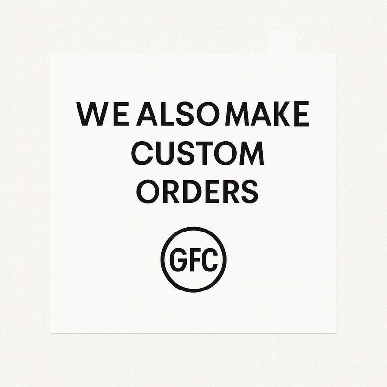 May include: White square with black text that reads "WE ALSO MAKE CUSTOM ORDERS". Below the text is a black circle with the letters "GFC" inside. The background is a textured off-white.