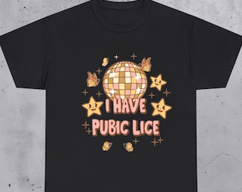 I Have Pubic Lice Shirt Funny Inappropriate Tshirt Unhinged Dark Humor Shirt Offensive Meme Gag Gift