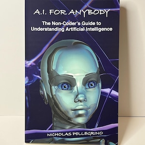 May include: A book titled "A.I. FOR ANYBODY" with the subtitle "The Non-Coder's Guide to Understanding Artificial Intelligence." The cover shows a metallic, futuristic human head with blue eyes against a dark blue and purple background. The author's name, Nicholas Pellegrino, is at the bottom.