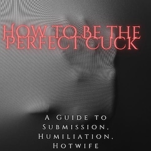 May include: A book cover with the title "HOW TO BE THE PERFECT CUCK" in red neon-style font. Below, the text reads "A GUIDE TO SUBMISSION, HUMILIATION, HOTWIFE DYNAMICS, AND WATCHING HER TAKE CONTROL" in white font against a grayscale background.