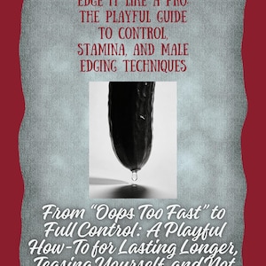 May include: A book cover with text that reads "EDGE IT LIKE A PRO: THE PLAYFUL GUIDE TO CONTROL, STAMINA, AND MALE EDGING TECHNIQUES." The cover also includes a black and white image of a cucumber with a water droplet. The text continues, "From 'Oops Too Fast' to Full Control: A Playful How-To for Lasting Longer, Teasing Yourself, and Not Ruining It Early."