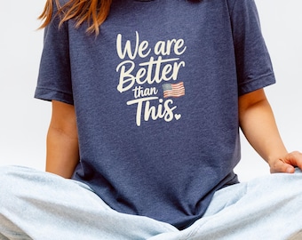 We Are Better Than This Shirt | Human Rights Tee | Pro Democracy Apparel