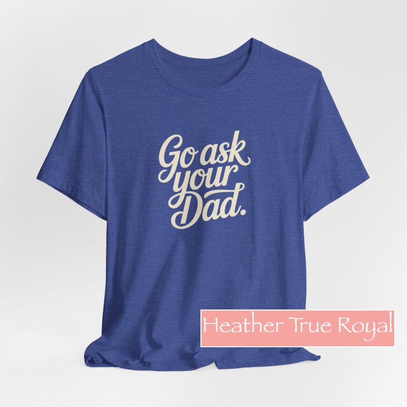 May include: A blue t-shirt with the text "Go ask your Dad" in a cursive font. The shirt is a heather true royal colour. The t-shirt is a casual wear item.