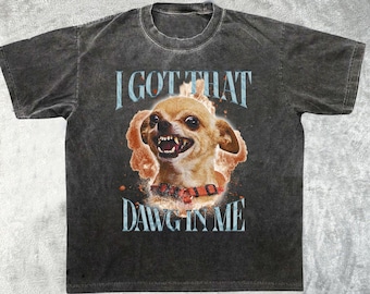 Got That Dawg In Me Funny T-shirt, Dogs Lover Gift, Chihuahua Dog Shirt