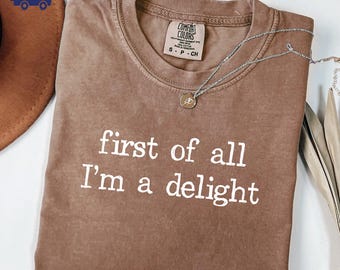 First of All I'm a Delight Comfort Colors TShirt, Funny Humor Shirt, Sarcastic Graphic Tee, Funny Quote Shirt, Sarcasm Shirt, Trendy Shirt