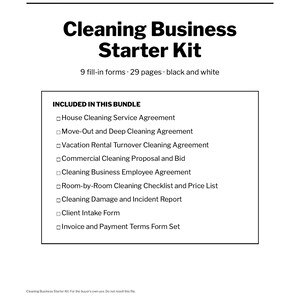May include: A black and white Cleaning Business Starter Kit document featuring 9 fill-in forms and 29 pages. The text lists contracts, checklists, damage reports, proposals, and invoices, including agreements for house, move-out, and commercial cleaning.