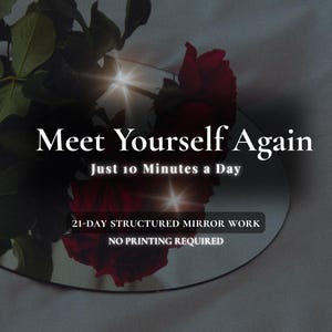 May include: A circular mirror reflecting a red rose and green leaves, with the text "Meet Yourself Again" and "Just 10 Minutes a Day." The text "21-DAY STRUCTURED MIRROR WORK" and "NO PRINTING REQUIRED" are also visible on the image.