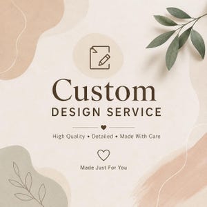 May include: A graphic design featuring the text Custom DESIGN SERVICE, High Quality, Detailed, Made With Care, and Made Just For You. The design includes a pencil and paper icon, two heart symbols, and abstract beige and green shapes with leaf illustrations.