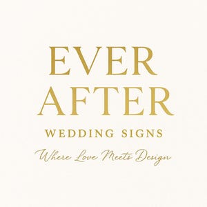 May include: A cream-colored sign with gold lettering that reads "EVER AFTER WEDDING SIGNS Where Love Meets Design." The text is centered on the sign, with a classic and elegant font.
