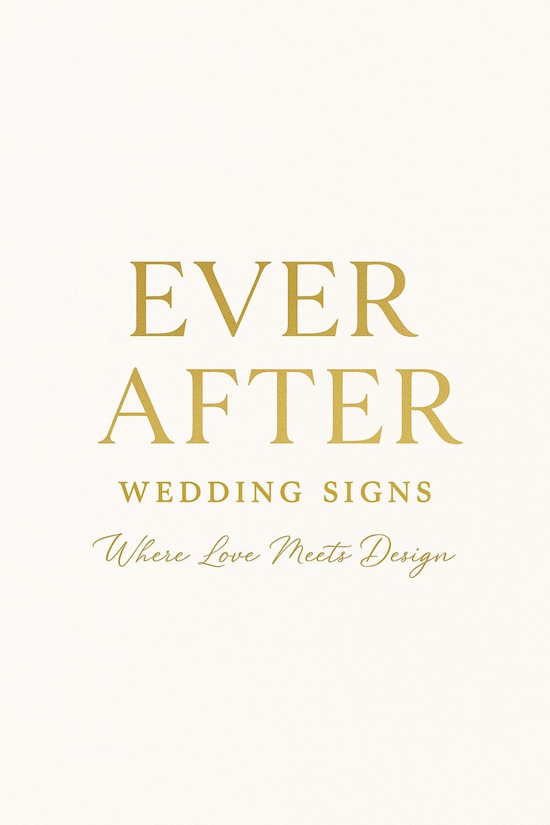 May include: A cream-colored sign with gold lettering that reads "EVER AFTER WEDDING SIGNS Where Love Meets Design." The text is centered on the sign, with a classic and elegant font.